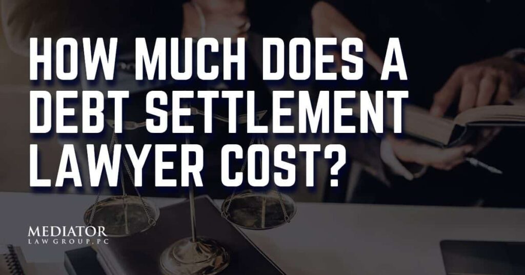 How Much Does a Debt Settlement Lawyer Cost? Understanding Debt Settlement Lawyer Fees in California